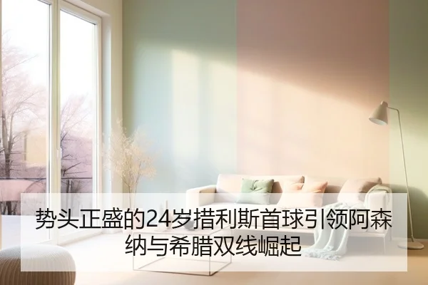 势头正盛的24岁措利斯首球引领阿森纳与希腊双线崛起